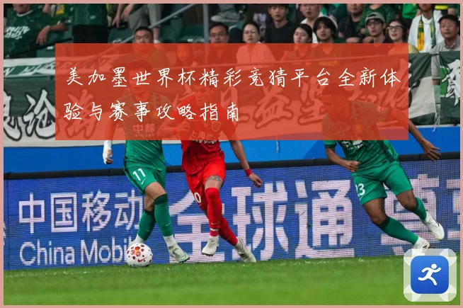 美加墨世界杯精彩竞猜平台全新体验与赛事攻略指南