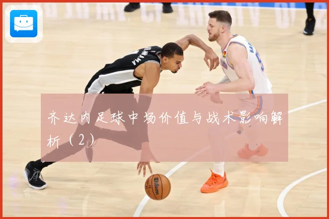 齐达内足球中场价值与战术影响解析（2）