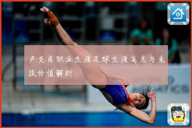 卢克肖职业生涯足球生涯高光与竞技价值解析