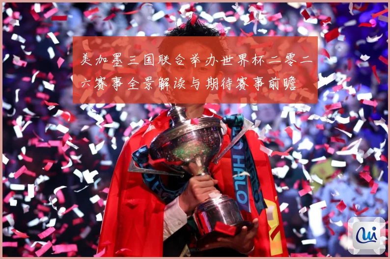 美加墨三国联合举办世界杯二零二六赛事全景解读与期待赛事前瞻