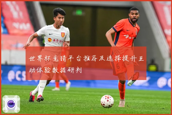 世界杯竞猜平台推荐及选择提升互动体验数据研判