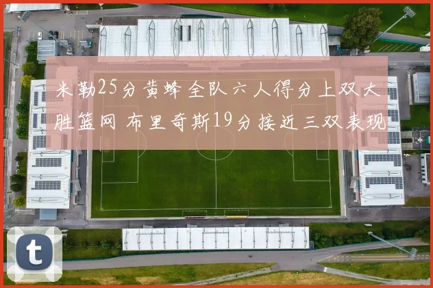 米勒25分黄蜂全队六人得分上双大胜篮网 布里奇斯19分接近三双表现出色