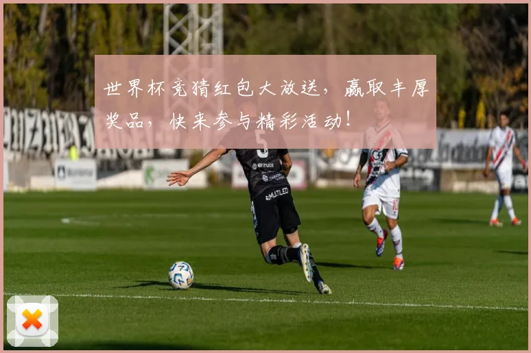 世界杯竞猜红包大放送，赢取丰厚奖品，快来参与精彩活动！