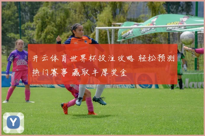 开云体育世界杯投注攻略 轻松预测热门赛事 赢取丰厚奖金