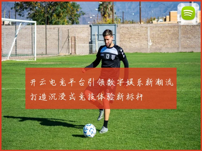 开云电竞平台引领数字娱乐新潮流打造沉浸式竞技体验新标杆