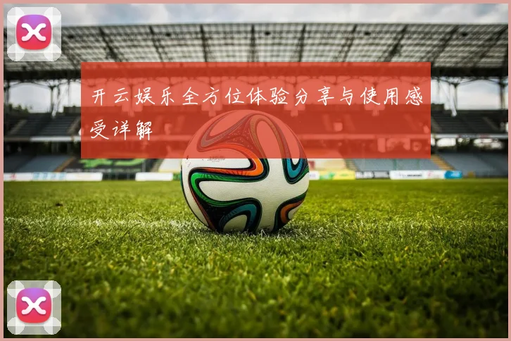 开云娱乐全方位体验分享与使用感受详解