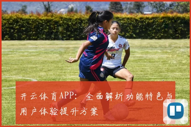 开云体育APP：全面解析功能特色与用户体验提升方案