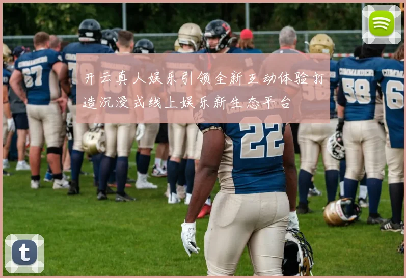 开云真人娱乐引领全新互动体验打造沉浸式线上娱乐新生态平台