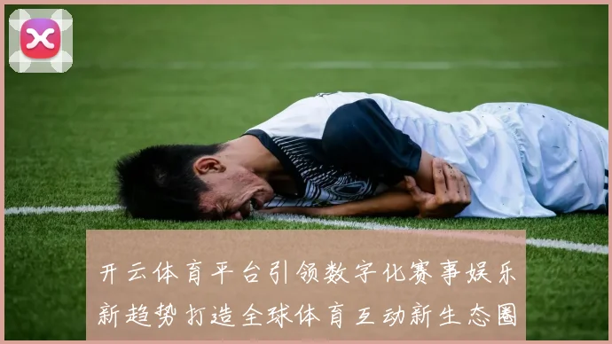开云体育平台引领数字化赛事娱乐新趋势打造全球体育互动新生态圈