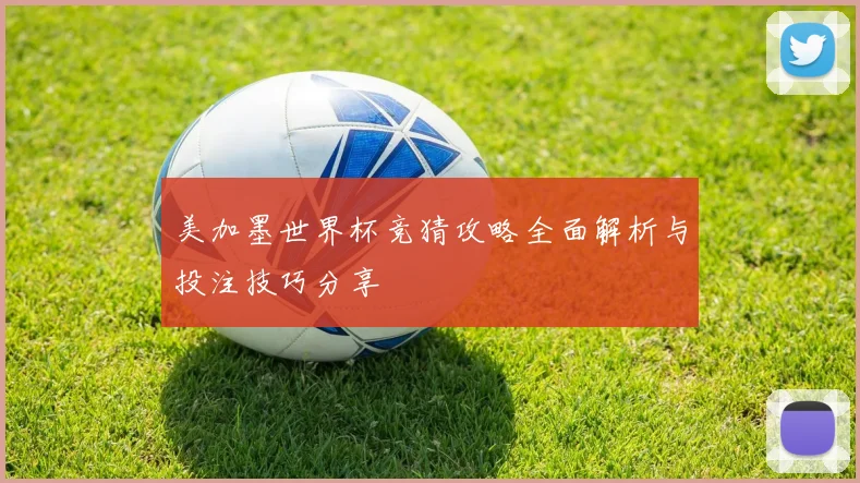 美加墨世界杯竞猜攻略全面解析与投注技巧分享