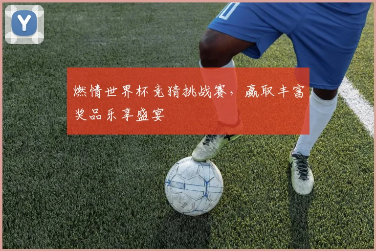 燃情世界杯竞猜挑战赛，赢取丰富奖品乐享盛宴