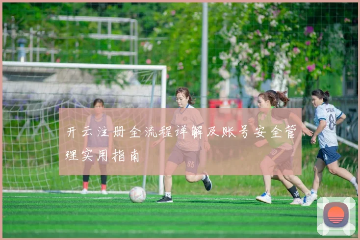开云注册全流程详解及账号安全管理实用指南