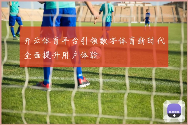 开云体育平台引领数字体育新时代全面提升用户体验