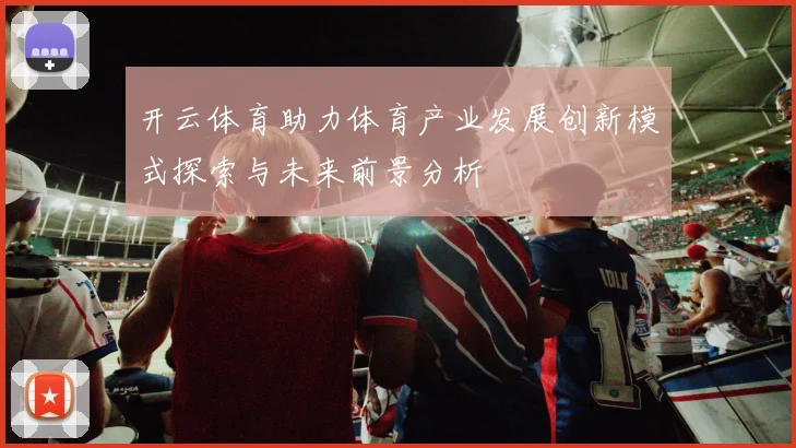 开云体育助力体育产业发展创新模式探索与未来前景分析