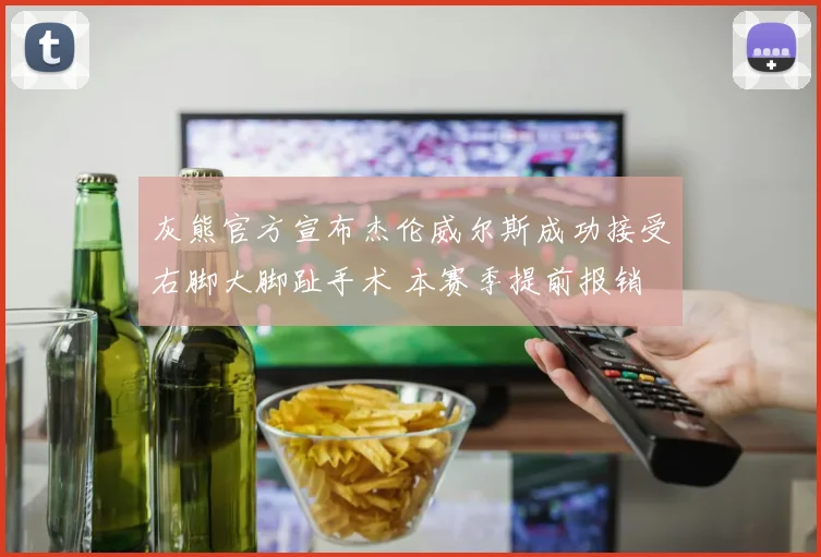 灰熊官方宣布杰伦威尔斯成功接受右脚大脚趾手术 本赛季提前报销