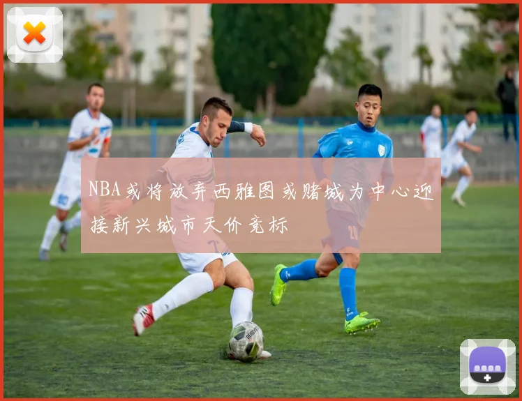 NBA或将放弃西雅图或赌城为中心迎接新兴城市天价竞标
