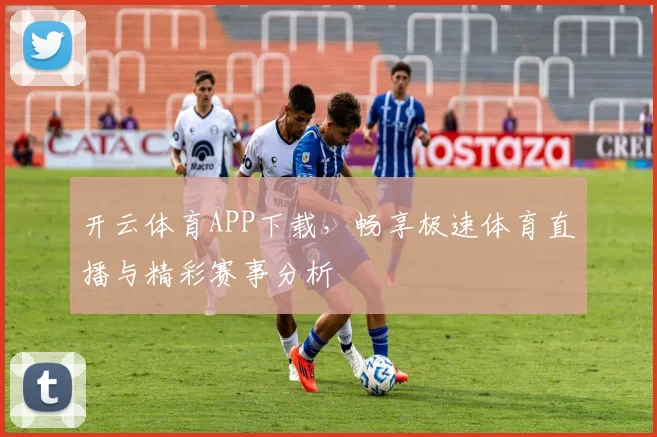 开云体育APP下载，畅享极速体育直播与精彩赛事分析