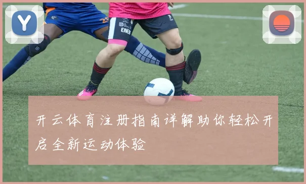 开云体育注册指南详解助你轻松开启全新运动体验