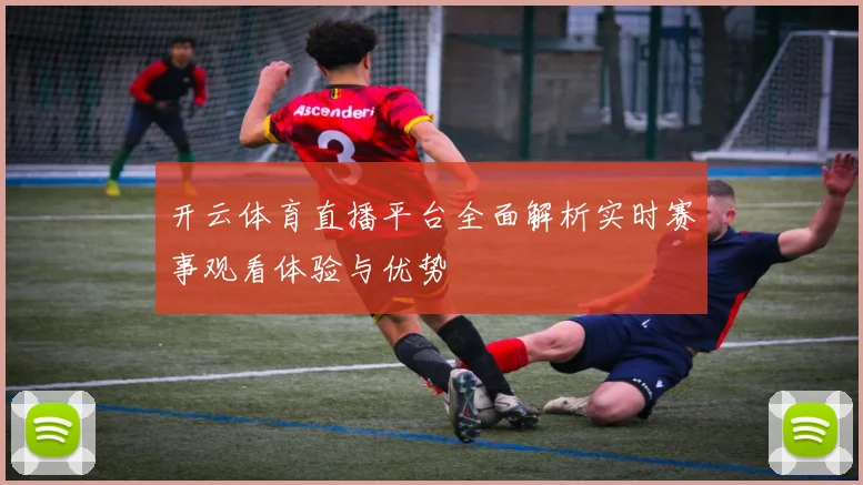 开云体育直播平台全面解析实时赛事观看体验与优势