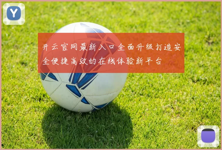 开云官网最新入口全面升级打造安全便捷高效的在线体验新平台