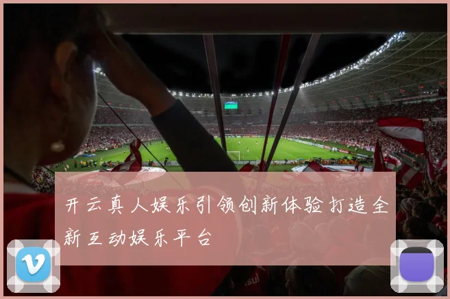 开云真人娱乐引领创新体验打造全新互动娱乐平台