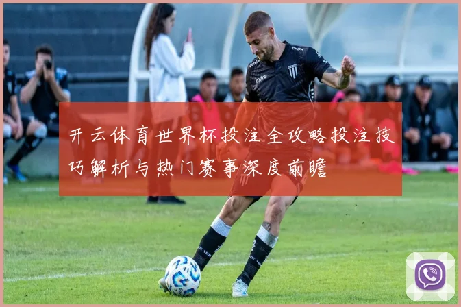 开云体育世界杯投注全攻略投注技巧解析与热门赛事深度前瞻