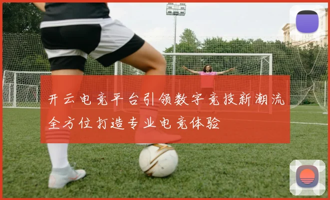 开云电竞平台引领数字竞技新潮流全方位打造专业电竞体验